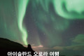 아이슬란드 여행, 오로라 링로드 10박 12일 일주 관광지 비용 후기 총정리